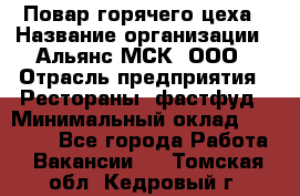 Повар горячего цеха › Название организации ­ Альянс-МСК, ООО › Отрасль предприятия ­ Рестораны, фастфуд › Минимальный оклад ­ 28 700 - Все города Работа » Вакансии   . Томская обл.,Кедровый г.